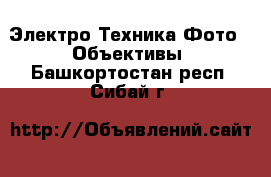 Электро-Техника Фото - Объективы. Башкортостан респ.,Сибай г.